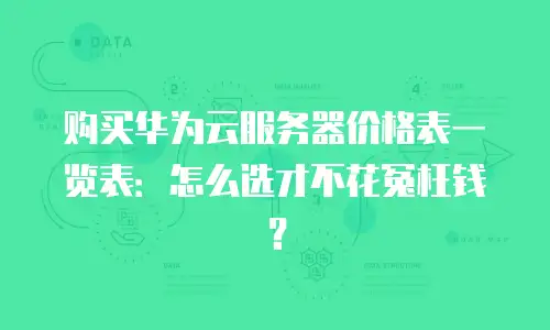 购买华为云服务器价格表一览表：怎么选才不花冤枉钱？