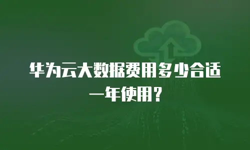 华为云大数据费用多少合适一年使用？