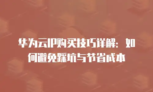 华为云IP购买技巧详解：如何避免踩坑与节省成本