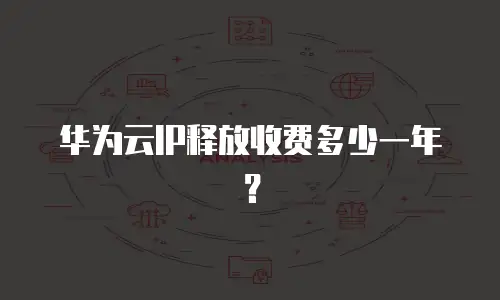 华为云IP释放收费多少一年？