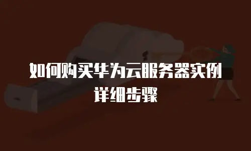 如何购买华为云服务器实例详细步骤
