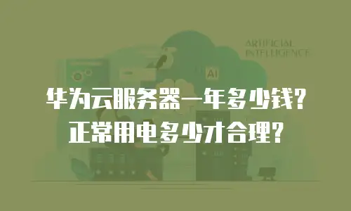 华为云服务器一年多少钱？正常用电多少才合理？