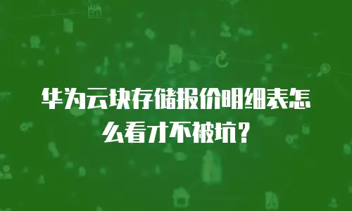 华为云块存储报价明细表怎么看才不被坑？