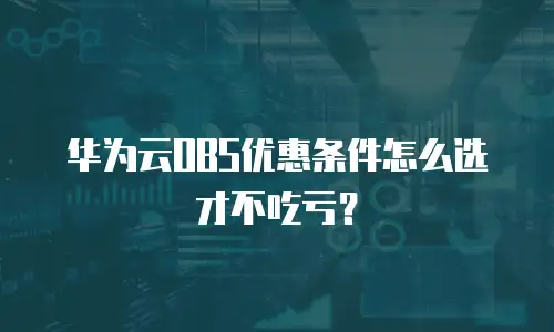 华为云OBS优惠条件怎么选才不吃亏？