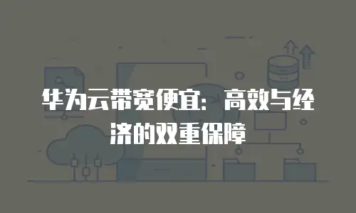 华为云带宽便宜：高效与经济的双重保障