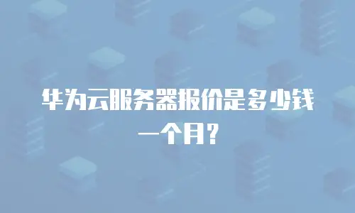 华为云服务器报价是多少钱一个月？