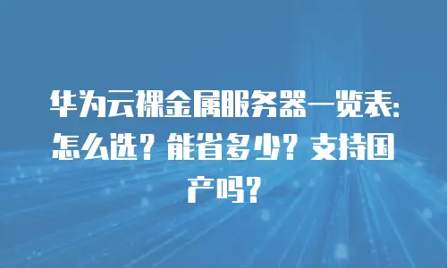 华为云裸金属服务器一览表：怎么选？能省多少？支持国产吗？