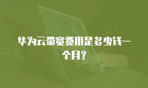 华为云带宽费用是多少钱一个月？