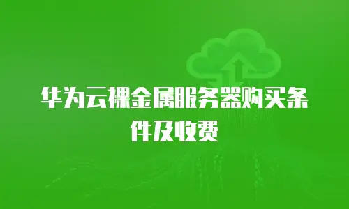 华为云裸金属服务器购买条件及收费