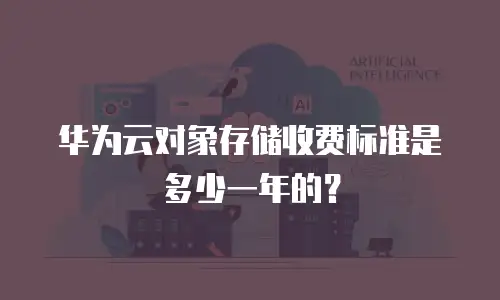 华为云对象存储收费标准是多少一年的？