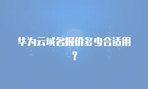 华为云域名报价多少合适用？
