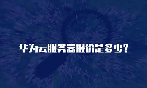 华为云服务器报价是多少？