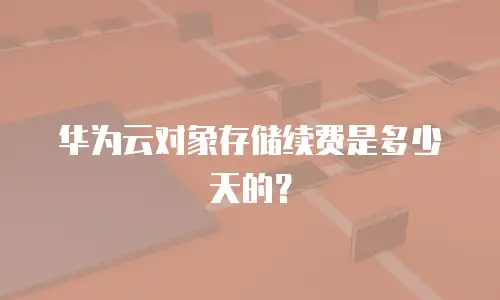华为云对象存储续费是多少天的？