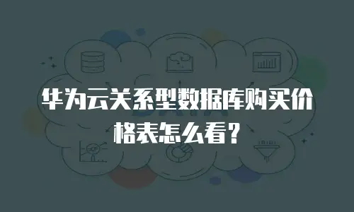 华为云关系型数据库购买价格表怎么看？