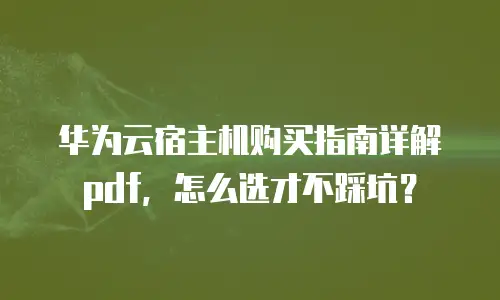 华为云宿主机购买指南详解pdf，怎么选才不踩坑？