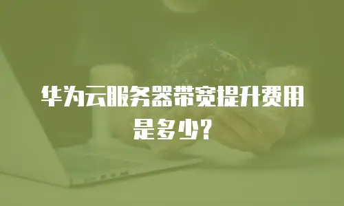 华为云服务器带宽提升费用是多少？
