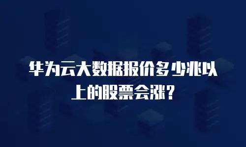 华为云大数据报价多少兆以上的股票会涨？
