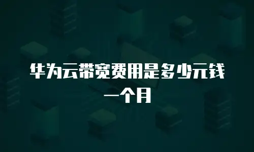 华为云带宽费用是多少元钱一个月
