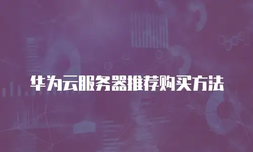 华为云服务器推荐购买方法