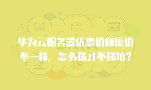 华为云服务器优惠价和原价不一样，怎么选才不踩坑？