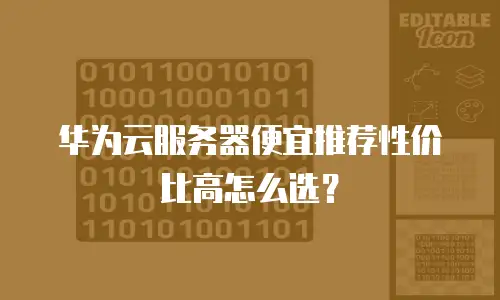 华为云服务器便宜推荐性价比高怎么选？