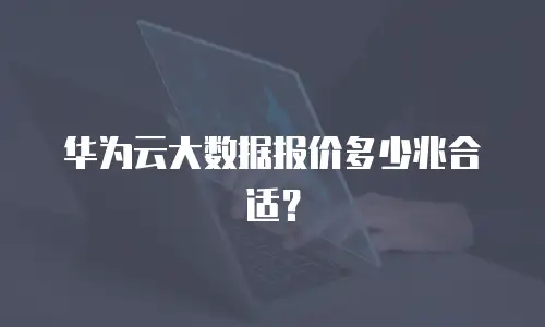 华为云大数据报价多少兆合适？