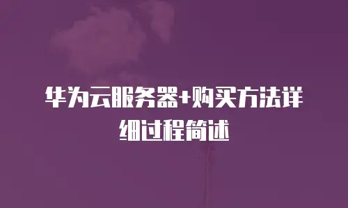 华为云服务器+购买方法详细过程简述