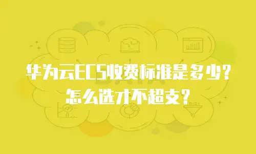 华为云ECS收费标准是多少？怎么选才不超支？