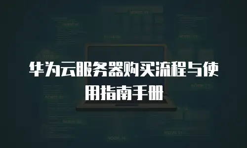 华为云服务器购买流程与使用指南手册