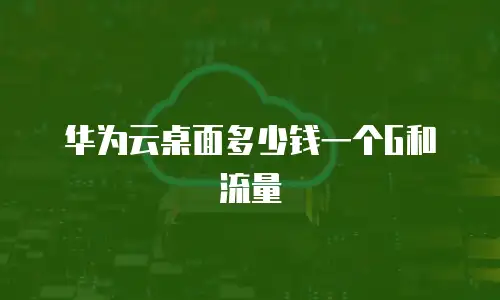 华为云桌面多少钱一个G和流量