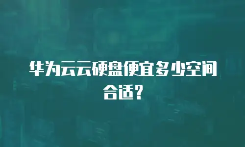 华为云云硬盘便宜多少空间合适？