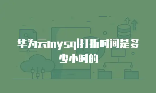 华为云mysql打折时间是多少小时的