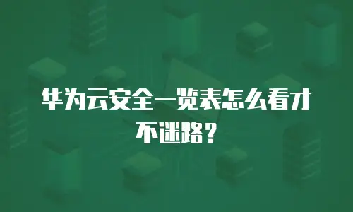 华为云安全一览表怎么看才不迷路？
