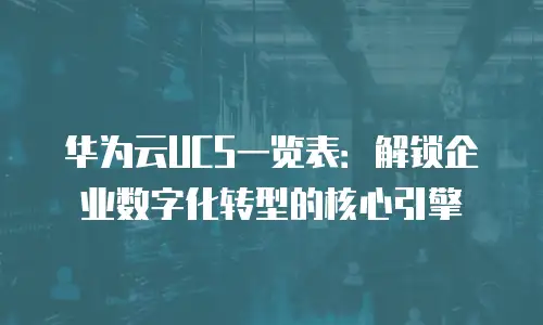 华为云UCS一览表：解锁企业数字化转型的核心引擎