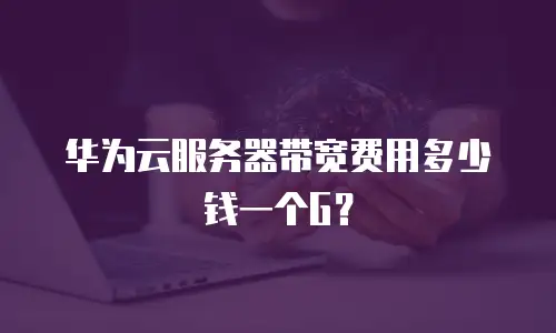 华为云服务器带宽费用多少钱一个G？