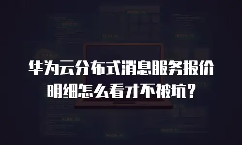 华为云分布式消息服务报价明细怎么看才不被坑？