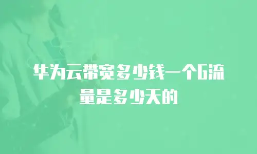 华为云带宽多少钱一个G流量是多少天的