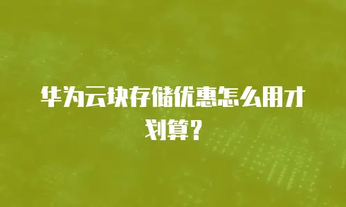 华为云块存储优惠怎么用才划算？