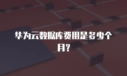 华为云数据库费用是多少个月？