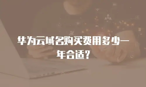 华为云域名购买费用多少一年合适？