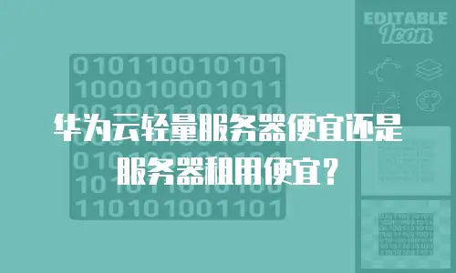 华为云轻量服务器便宜还是服务器租用便宜？