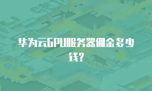 华为云GPU服务器佣金多少钱？