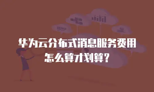 华为云分布式消息服务费用怎么算才划算？