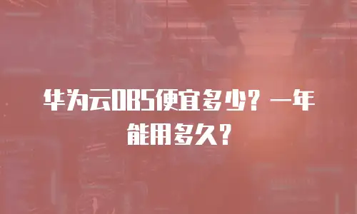 华为云OBS便宜多少？一年能用多久？