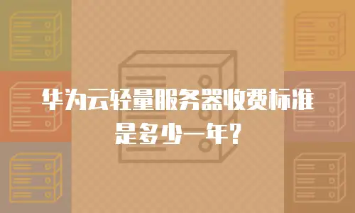 华为云轻量服务器收费标准是多少一年？