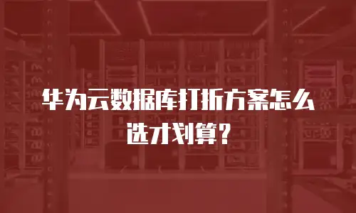 华为云数据库打折方案怎么选才划算？