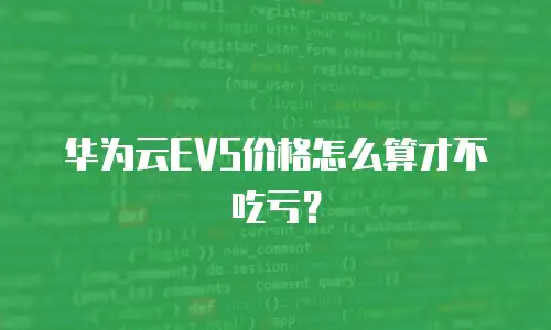 华为云EVS价格怎么算才不吃亏？