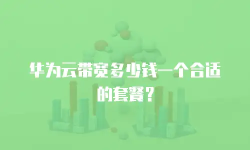 华为云带宽多少钱一个合适的套餐？