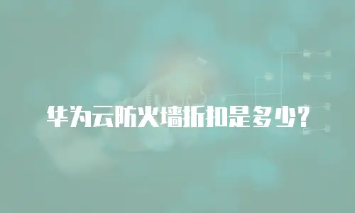 华为云防火墙折扣是多少？