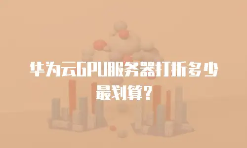 华为云GPU服务器打折多少最划算？